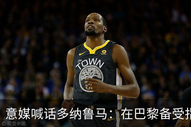 意媒喊话多纳鲁马：在巴黎备受指责 受不了回家吧
