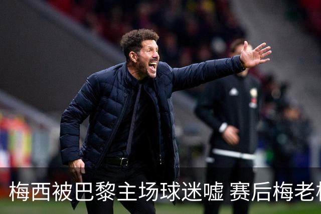 梅西被巴黎主场球迷嘘 赛后梅老板没谢场直接离开